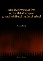 Under The Greenwood Tree, or, The Mellstock quire; a rural painting of the Dutch school