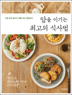 암을 이기는 최고의 식사법 : 치료 효과 높이고 재발 막는 항암요리