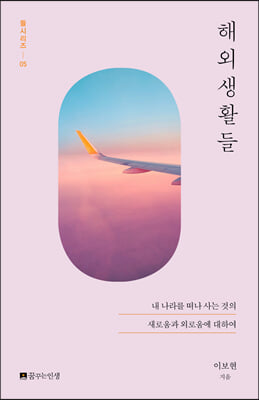 해외생활들 : 내 나라를 떠나 사는 것의 새로움과 외로움에 대하여 