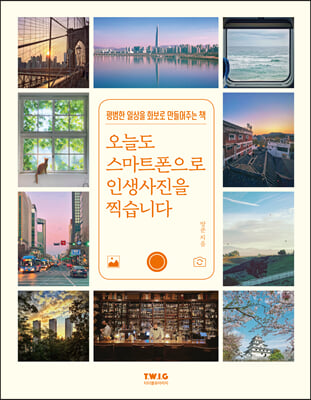 오늘도 스마트폰으로 인생사진을 찍습니다  : 평범한 일상을 화보로 만들어주는 책