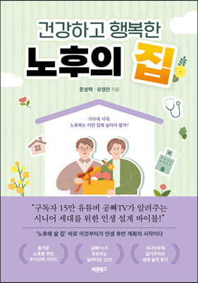 건강하고 행복한 노후의 집 : 100세 시대, 노후에는 어떤 집에 살아야 할까?