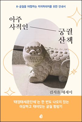 아주 사적인 궁궐 산책 : K-궁궐을 여행하는 히치하이커를 위한 안내서