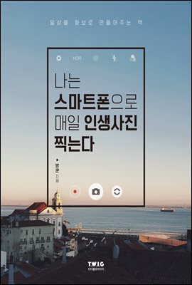 나는 스마트폰으로 매일 인생사진 찍는다 : 일상을 화보로 만들어주는 책