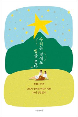 우리는 낮에도 별을 본다 : 교육자 엄마와 예술가 딸의 20년 성장일기