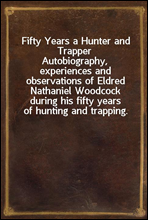 Fifty Years a Hunter and Trapper
Autobiography, experiences and observations of Eldred Nathaniel Woodcock during his fifty years of hunting and trapping.