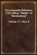 Encyclopaedia Britannica, 11th Edition, ″Matter″ to ″Mecklenburg″
Volume 17, Slice 8